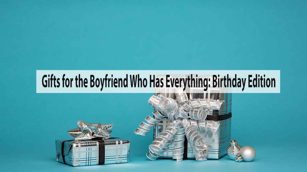 Gifts for the Boyfriend Who Has Everything: Birthday Edition