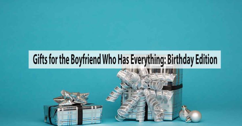Gifts for the Boyfriend Who Has Everything: Birthday Edition