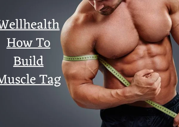 Wellhealth How To Build Muscle Tag – A Complete Guide